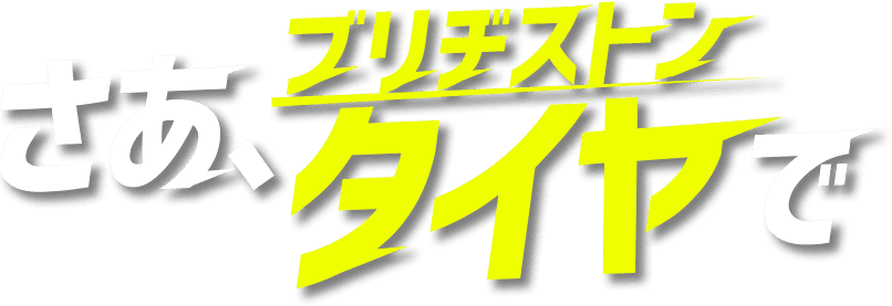 さあ、ブリヂストンタイヤで