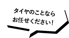 タイヤのことならお任せください！