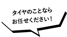 タイヤのことならお任せください！