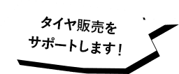 タイヤ販売をサポートします！